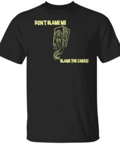 Don't Blame Me Blame The Cards T-Shirts, Hoodies, Sweater 4 Dont Blame Me Blame The Cards T Shirts Hoodies Sweater 2