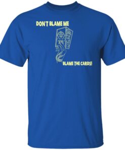 Don't Blame Me Blame The Cards T-Shirts, Hoodies, Sweater 7 Dont Blame Me Blame The Cards T Shirts Hoodies Sweater 5