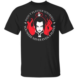 Don’t Flatter Yourself You Were Never Even A Player Azula T-Shirts, Hoodies, Sweatshirt