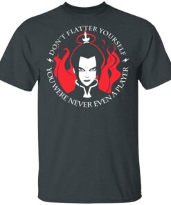 Dont Flatter Yourself You Were Never Even A Player Azula T Shirts Hoodies Sweatshirt 10