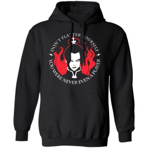 Dont Flatter Yourself You Were Never Even A Player Azula T Shirts Hoodies Sweatshirt 6