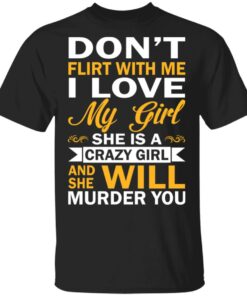 Dont Flirt With Me I Love My Girl She Is A Crazy Girl T Shirts Hoodies Sweatshirt 1