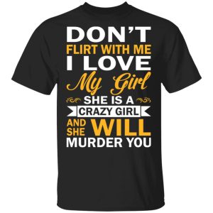 Don’t Flirt With Me I Love My Girl She Is A Crazy Girl T-Shirts, Hoodies, Sweatshirt