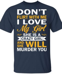 Dont Flirt With Me I Love My Girl She Is A Crazy Girl T Shirts Hoodies Sweatshirt 11