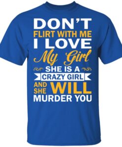 Dont Flirt With Me I Love My Girl She Is A Crazy Girl T Shirts Hoodies Sweatshirt 12