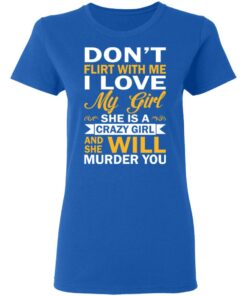 Dont Flirt With Me I Love My Girl She Is A Crazy Girl T Shirts Hoodies Sweatshirt 4
