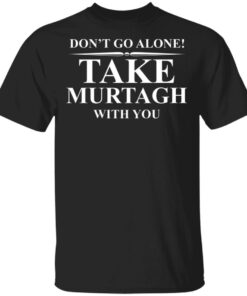 Dont Go Alone Take Murtagh With You T Shirts Hoodies Sweater 1