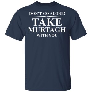 Dont Go Alone Take Murtagh With You T Shirts Hoodies Sweater 11