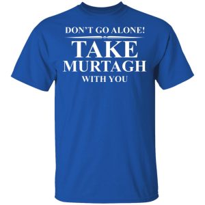 Dont Go Alone Take Murtagh With You T Shirts Hoodies Sweater 12