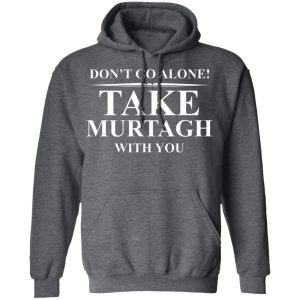 Dont Go Alone Take Murtagh With You T Shirts Hoodies Sweater 8