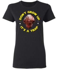 Don't Grow Up It's a Trap Admiral Ackbar Star Wars Parody Shirt 4 Dont Grow Up Its a Trap Admiral Ackbar Star Wars Parody Shirt 13