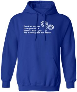 Dont Let Anyone Treat You Like A Pothos Baby You Are A Variegated Monstera T Shirts Hoodie Sweater 9