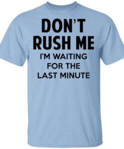 Dont Rush Me Im Waiting For The Last Minute Shirt 1