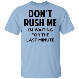 Don’t Rush Me I’m Waiting For The Last Minute Shirt