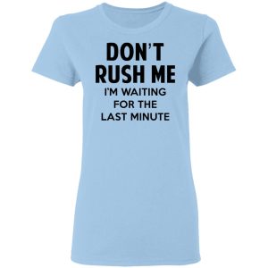 Don’t Rush Me I’m Waiting For The Last Minute Shirt