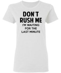 Don't Rush Me I'm Waiting For The Last Minute Shirt 2 Dont Rush Me Im Waiting For The Last Minute Shirt 11