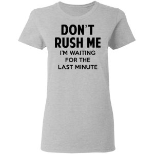 Dont Rush Me Im Waiting For The Last Minute Shirt 12