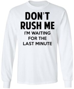 Don't Rush Me I'm Waiting For The Last Minute Shirt 5 Dont Rush Me Im Waiting For The Last Minute Shirt 3