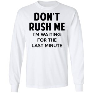 Dont Rush Me Im Waiting For The Last Minute Shirt 3