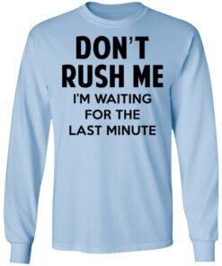 Don't Rush Me I'm Waiting For The Last Minute Shirt 6 Dont Rush Me Im Waiting For The Last Minute Shirt 4