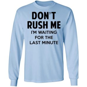 Dont Rush Me Im Waiting For The Last Minute Shirt 4