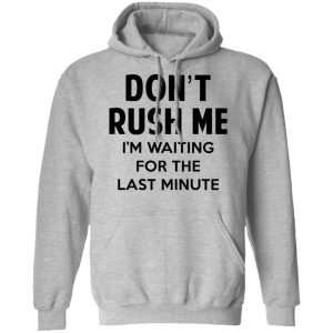 Dont Rush Me Im Waiting For The Last Minute Shirt 5