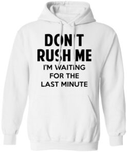 Don't Rush Me I'm Waiting For The Last Minute Shirt 8 Dont Rush Me Im Waiting For The Last Minute Shirt 6
