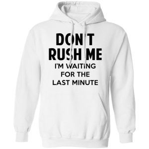 Dont Rush Me Im Waiting For The Last Minute Shirt 6