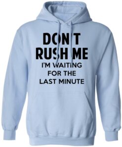 Don't Rush Me I'm Waiting For The Last Minute Shirt 9 Dont Rush Me Im Waiting For The Last Minute Shirt 7