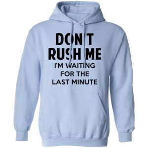 Dont Rush Me Im Waiting For The Last Minute Shirt 7