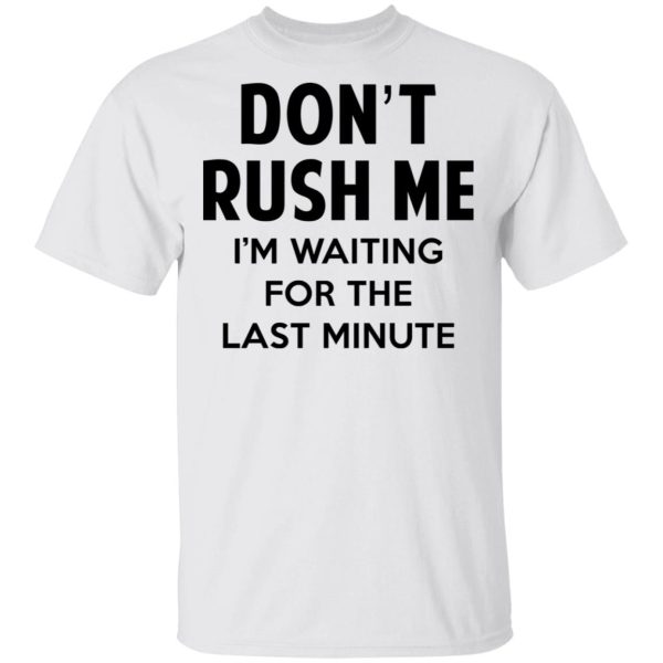 Don’t Rush Me I’m Waiting For The Last Minute Shirt