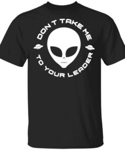 Dont Take Me To Your Leader T Shirts 1