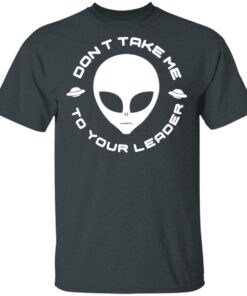Dont Take Me To Your Leader T Shirts 10