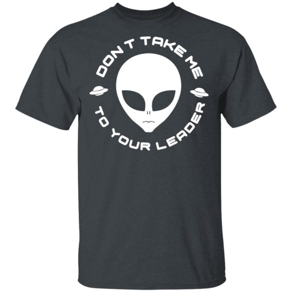 Don’t Take Me To Your Leader T-Shirts
