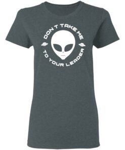 Dont Take Me To Your Leader T Shirts 2