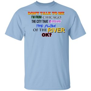 Don’t Talk To Me I’m From Chicago The City That Reversed The Flow Of The River T-Shirts, Hoodies, Sweater