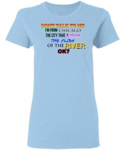 Dont Talk To Me Im From Chicago The City That Reversed The Flow Of The River T Shirts Hoodies Sweater 10