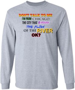 Dont Talk To Me Im From Chicago The City That Reversed The Flow Of The River T Shirts Hoodies Sweater 2