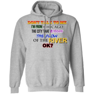 Dont Talk To Me Im From Chicago The City That Reversed The Flow Of The River T Shirts Hoodies Sweater 5