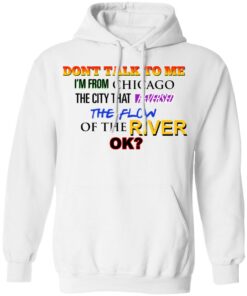Dont Talk To Me Im From Chicago The City That Reversed The Flow Of The River T Shirts Hoodies Sweater 6