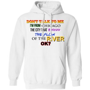 Dont Talk To Me Im From Chicago The City That Reversed The Flow Of The River T Shirts Hoodies Sweater 6