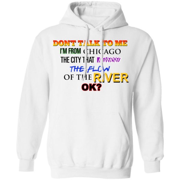 Don’t Talk To Me I’m From Chicago The City That Reversed The Flow Of The River T-Shirts, Hoodies, Sweater