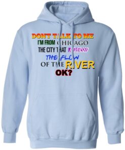 Dont Talk To Me Im From Chicago The City That Reversed The Flow Of The River T Shirts Hoodies Sweater 7