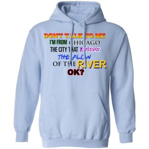 Dont Talk To Me Im From Chicago The City That Reversed The Flow Of The River T Shirts Hoodies Sweater 7