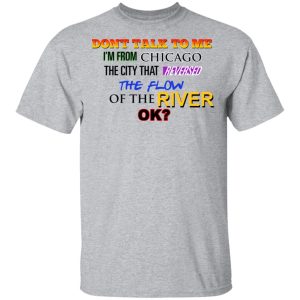 Dont Talk To Me Im From Chicago The City That Reversed The Flow Of The River T Shirts Hoodies Sweater 9