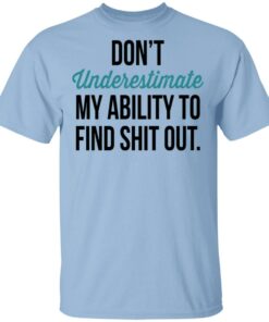 Dont Underestimate My Ability To Find Shit Out Shirt 1
