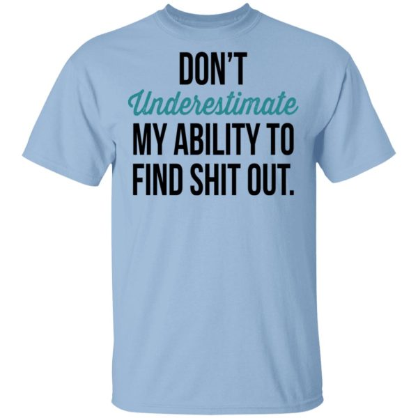 Don’t Underestimate My Ability To Find Shit Out Shirt