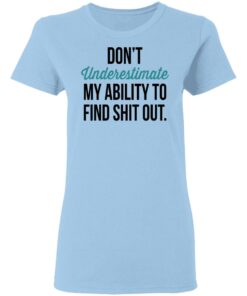 Don't Underestimate My Ability To Find Shit Out Shirt 1 Dont Underestimate My Ability To Find Shit Out Shirt 10