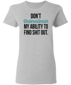 Don't Underestimate My Ability To Find Shit Out Shirt 3 Dont Underestimate My Ability To Find Shit Out Shirt 12