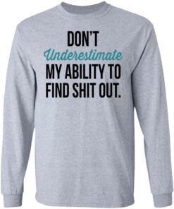 Don't Underestimate My Ability To Find Shit Out Shirt 4 Dont Underestimate My Ability To Find Shit Out Shirt 2